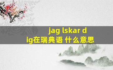 jag lskar dig在瑞典语 什么意思